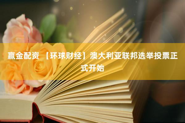 赢金配资 【环球财经】澳大利亚联邦选举投票正式开始