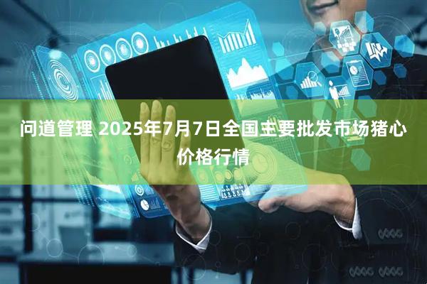 问道管理 2025年7月7日全国主要批发市场猪心价格行情