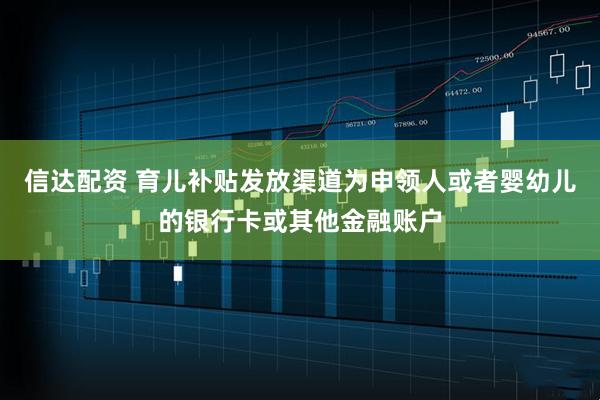 信达配资 育儿补贴发放渠道为申领人或者婴幼儿的银行卡或其他金融账户