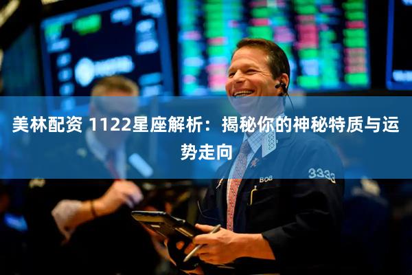 美林配资 1122星座解析：揭秘你的神秘特质与运势走向