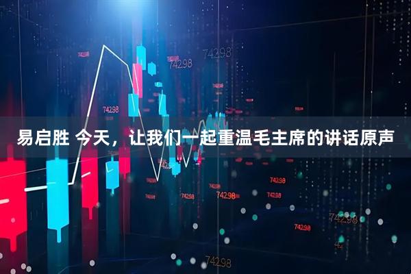 易启胜 今天，让我们一起重温毛主席的讲话原声