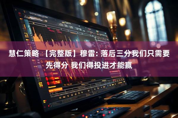 慧仁策略 【完整版】穆雷: 落后三分我们只需要先得分 我们得投进才能赢