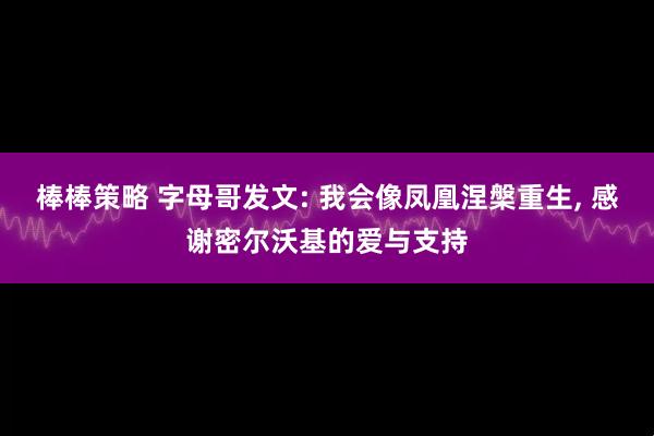 棒棒策略 字母哥发文: 我会像凤凰涅槃重生, 感谢密尔沃基的爱与支持